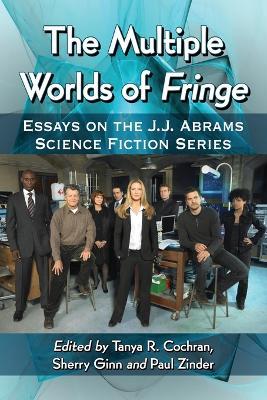 The Multiple Worlds of Fringe: Essays on the J.J. Abrams Science Fiction Series - cover