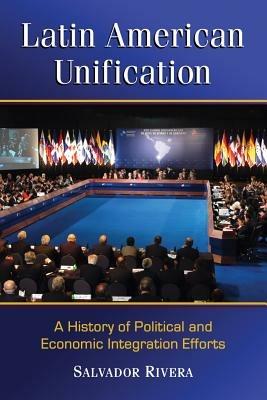 Latin American Unification: A History of Political and Economic Integration Efforts - Salvador Rivera - cover