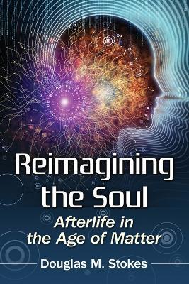 Reimagining the Soul: Afterlife in the Age of Matter - Douglas M. Stokes - cover