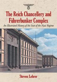 The Reich Chancellery and Fuhrerbunker Complex: An Illustrated History of the Seat of the Nazi Regime