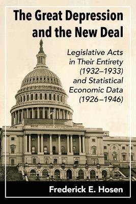 The Great Depression and the New Deal: Legislative Acts in Their Entirety (1932-1933) and Statistical Economic Data (1926-1946) - Frederick E. Hosen - cover