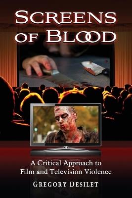 Screens of Blood: A Critical Approach to Film and Television Violence - Gregory Desilet - cover