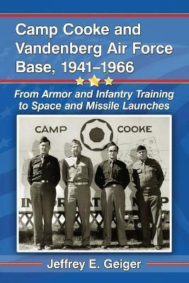 Camp Cooke and Vandenberg Air Force Base, 1941-1966: From Armor and Infantry Training to Space and Missile Launches - Jeffrey E. Geiger - cover