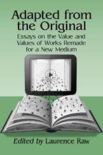 Adapted from the Original: Essays on the Value and Values of Works Remade for a New Medium
