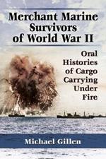 Merchant Marine Survivors of World War II: Oral Histories of Cargo Carrying Under Fire