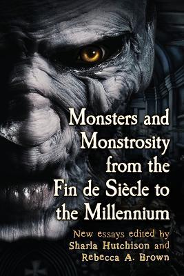 Monsters and Monstrosity from the Fin de Siecle to the Millennium: New Essays - cover