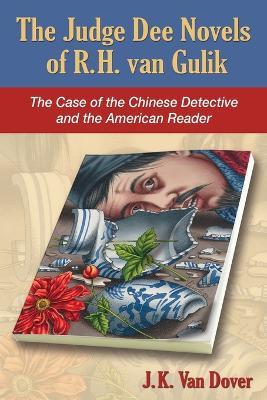 The Judge Dee Novels of R. H. van Gulik: The Case of the Chinese Detective and the American Reader - J. K. Van Dover - cover