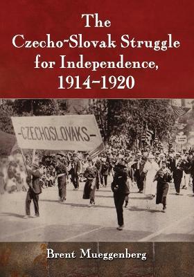 The Czecho-Slovak Struggle for Independence, 1914-1920 - Brent Mueggenberg - cover