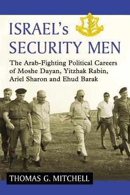 Israel's Security Men: The Arab-Fighting Political Careers of Moshe Dayan, Yitzhak Rabin, Ariel Sharon and Ehud Barak - Thomas G. Mitchell - cover