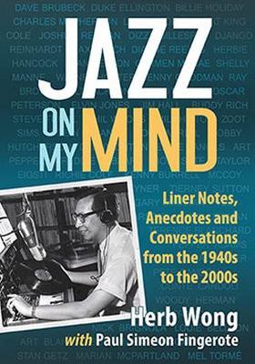 Jazz on My Mind: Liner Notes, Anecdotes and Conversations from the 1940s to the 2000s - Herb Wong,Paul Simeon Fingerote - cover