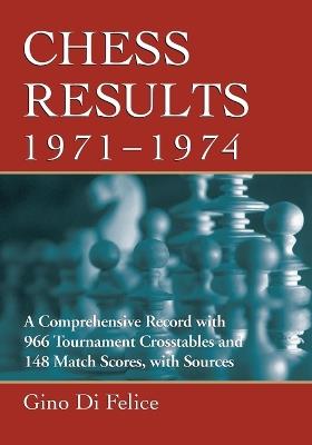 Chess Results, 1971-1974: A Comprehensive Record with 966 Tournament Crosstables and 148 Match Scores, with Sources - Gino Di Felice - cover