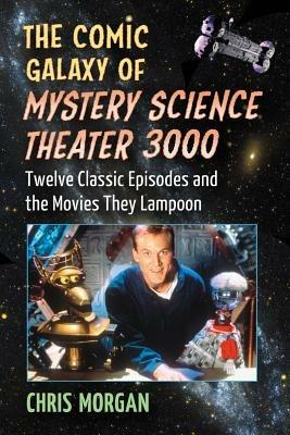 The Comic Galaxy of Mystery Science Theater 3000: Twelve Classic Episodes and the Movies They Lampoon - Chris Morgan - cover