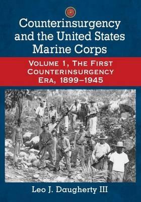 Counterinsurgency and the United States Marine Corps: Volume 1, The First Counterinsurgency Era, 1899-1945 - Leo J. Daugherty III - cover