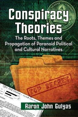 Conspiracy Theories: The Roots, Themes and Propagation of Paranoid Political and Cultural Narratives - Aaron John Gulyas - cover