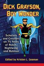 Dick Grayson, Boy Wonder: Scholars and Creators on 75 Years of Robin, Nightwing and Batman