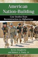 American Nation-Building: Case Studies from Reconstruction to Afghanistan