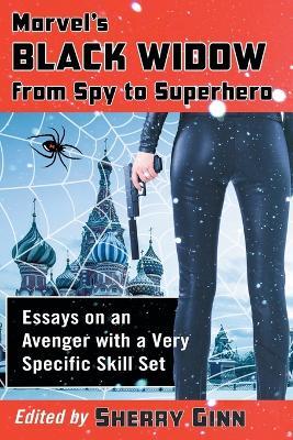 Marvel's Black Widow from Spy to Superhero: Essays on an Avenger with a Very Specific Skill Set - cover