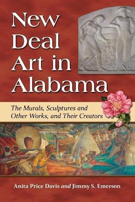 New Deal Art in Alabama: The Murals, Sculptures and Other Works, and Their Creators - Anita Price Davis,Jimmy S. Emerson - cover