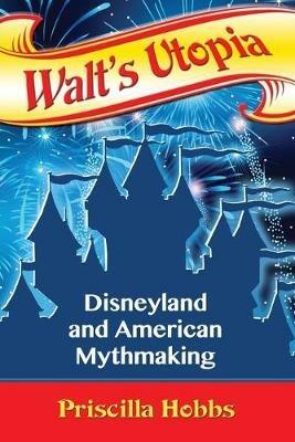 Walt's Utopia: Disneyland and American Mythmaking - Priscilla Hobbs - cover