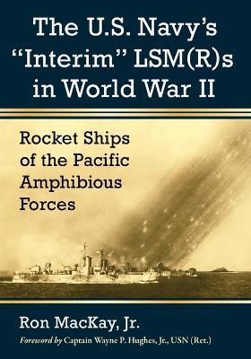 The U.S. Navy's ""Interim"" LSM(R)s in World War II: Rocket Ships of the Pacific Amphibious Forces - Ron MacKay Jr - cover