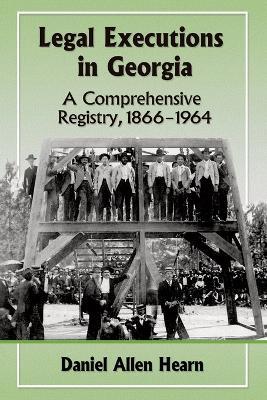 Legal Executions in Georgia: A Comprehensive Registry, 1866-1964 - Daniel Allen Hearn - cover