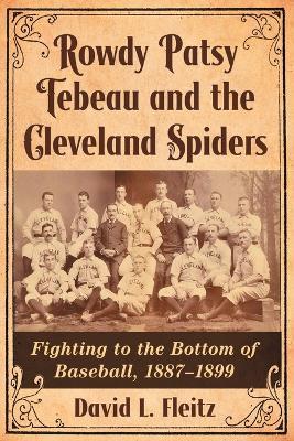 Rowdy Patsy Tebeau and the Cleveland Spiders: Fighting to the Bottom of Baseball, 1887-1899 - David L. Fleitz - cover