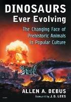 Dinosaurs Ever Evolving: The Changing Face of Prehistoric Animals in Popular Culture - Allen A. Debus - cover