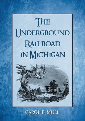 The Underground Railroad in Michigan - Carol E. Mull - cover