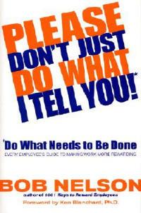 Please Don't Just Do What I Tell You! Do What Needs to Be Done: Every Employee's Guide to Making Work More Rewarding - Bob B Nelson - cover