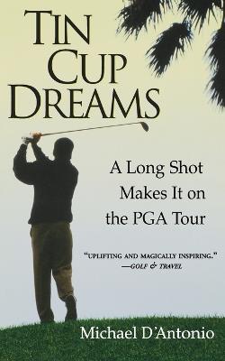 Tin Cup Dreams: A Long Shot Makes It on the PGA Tour - Michael D'Antonio - cover