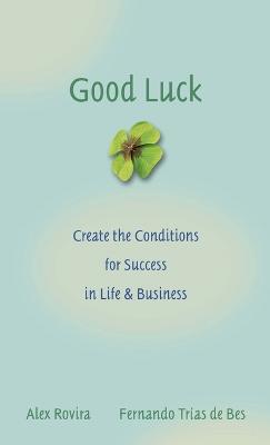 Good Luck: Creating the Conditions for Success in Life and Business - Alex Rovira,Fernando Trías De Bes - cover