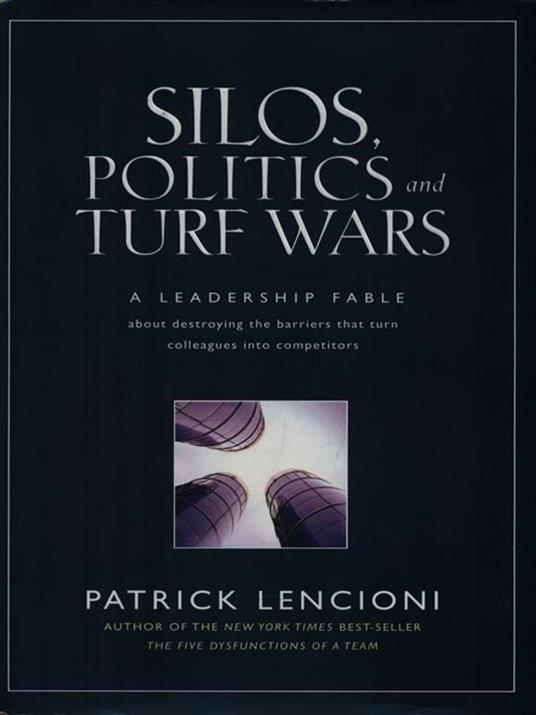 Silos, Politics and Turf Wars: A Leadership Fable About Destroying the Barriers That Turn Colleagues Into Competitors - Patrick M. Lencioni - 2