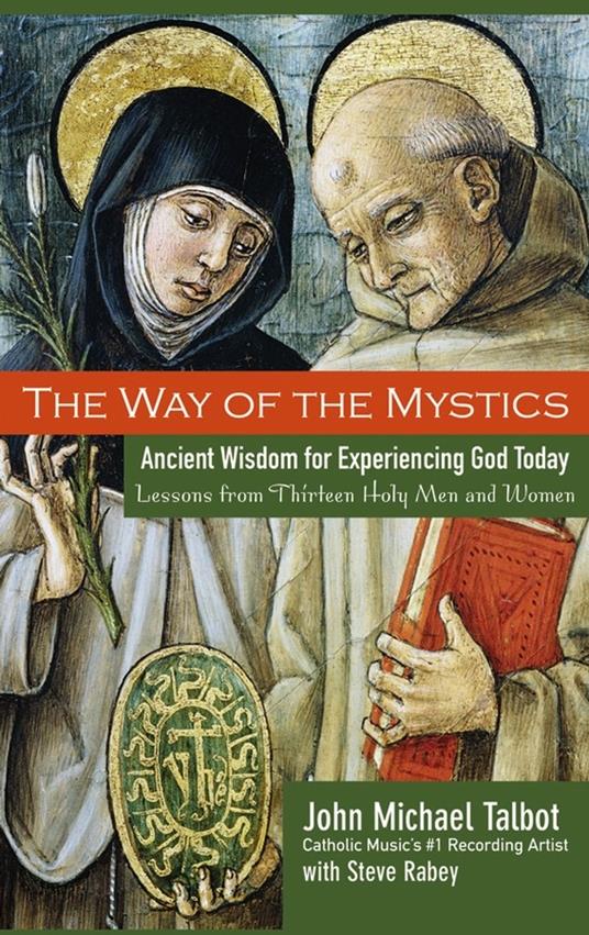 The Way of the Mystics: Ancient Wisdom for Experiencing God Today - John Michael Talbot,Steve Rabey - cover