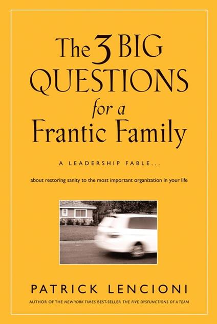 The 3 Big Questions for a Frantic Family: A Leadership Fable... About Restoring Sanity To The Most Important Organization In Your Life - Patrick M. Lencioni - cover