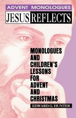 Jesus Reflects: Monologues and Children's Lessons for Advent and Christmas - Edward Hunter - cover