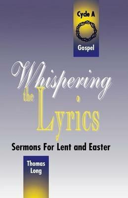 Whispering the Lyrics: Sermons for Lent and Easter: Cycle A, Gospel Texts - Thomas G Long - cover