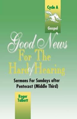 Good News for the Hard of Hearing: Sermons for Sundays After Pentecost (Middle Third): Cycle A: Gospel Texts - Roger G Talbott - cover