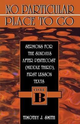 No Particular Place to Go: Sermons for the Sundays After Pentecost (Middle Third), First Lesson Texts: Cycle B - Timothy J Smith - cover