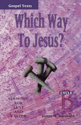 Which Way to Jesus?: Sermons for Lent and Easter: Cycle B, Gospel Texts - Harry N Huxhold - cover