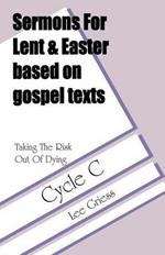 Sermons for Lent/Easter Based on Gospel Texts for Cycle C: Taking the Risk out of Dying