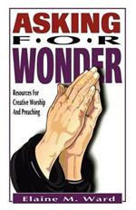 Asking For Wonder: Resources For Creative Worship And Preaching