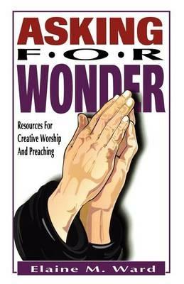 Asking For Wonder: Resources For Creative Worship And Preaching - Elaine M Ward - cover