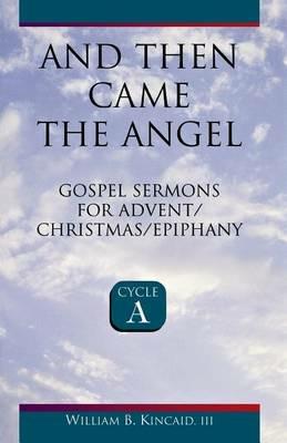 And Then Came the Angel: Gospel Sermons for Advent/Christmas/Epiphany (Cycle A) - William B Kincaid,William B Kincaid - cover