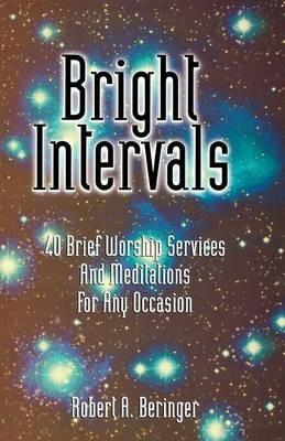 Bright Intervals: 40 Brief Worship Services And Meditations For Any Occasion - Robert A Beringer - cover