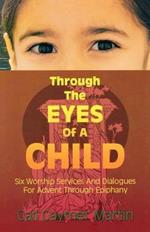 Through the Eyes of a Child: Six Worship Services and Dialogues for Advent through Epiphany