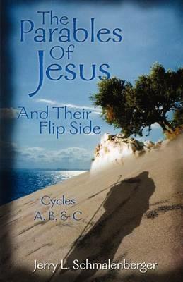 The Parables of Jesus & Their Flip Side: Cycles A, B, & C - Jerry L Schmalenberger - cover