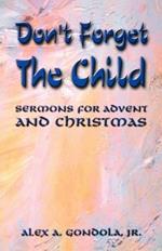 Don't Forget The Child: Sermons For Advent And Christmas