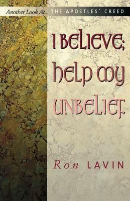 I Believe; Help My Unbelief: Another Look at the Apostles' Creed - Ron Lavin - cover