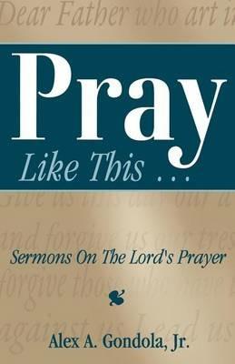 Pray Like This... Sermons on the Lord's Prayer - Alex A Gondola - cover