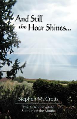 And Still the Hour Shines...: Verse by Verse Through the Sermon on the Mount - Stephen M Crotts - cover